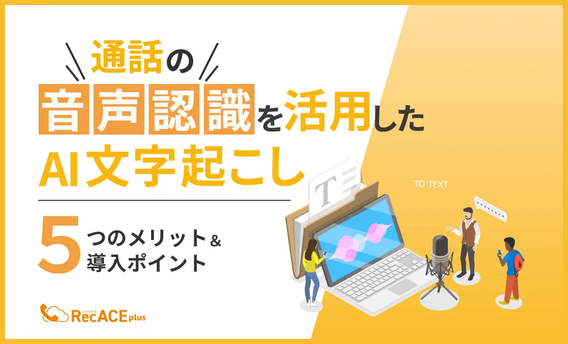 通話の音声認識を活用したAI文字起こしの5つのメリットと導入のポイント