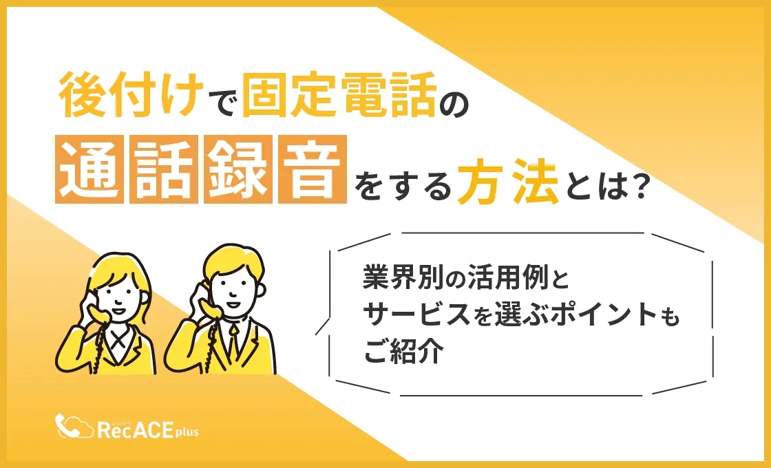 後付けで固定電話の通話録音をする方法とは？業界別の活用例とサービスを選ぶポイントもご紹介