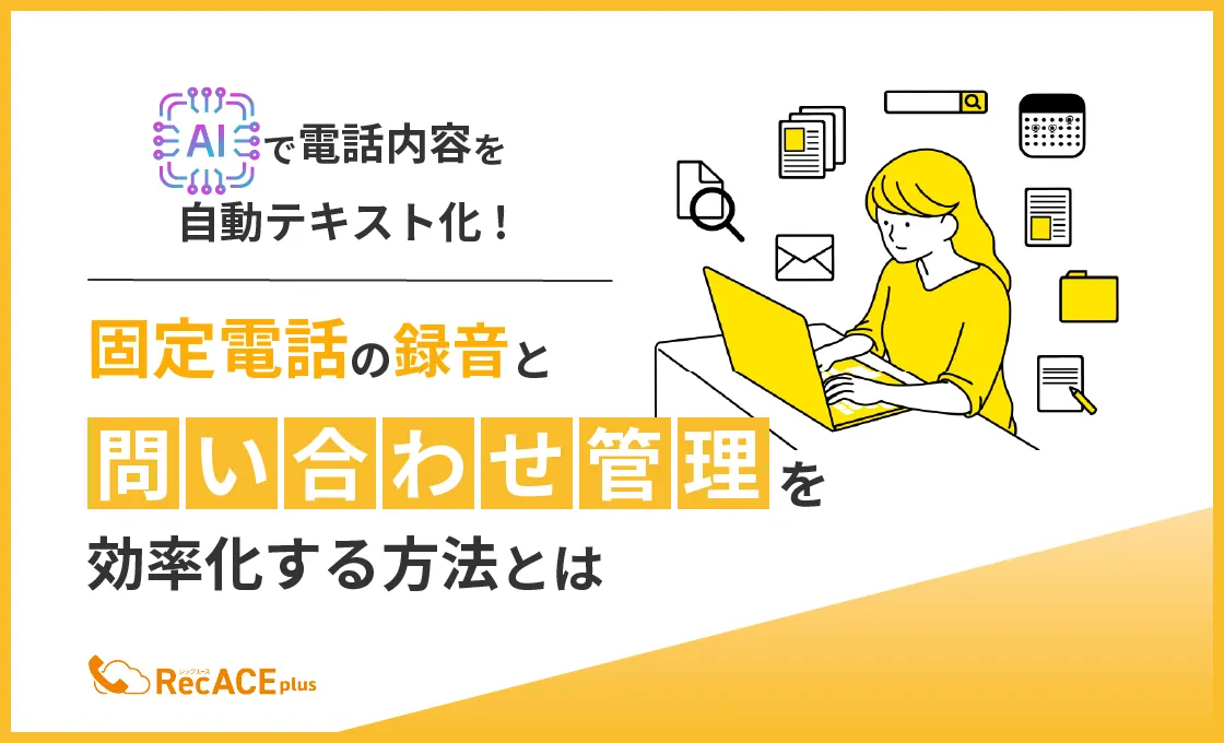 AIで電話内容を自動テキスト化！ 固定電話の録音と問い合わせ管理を効率化する方法とは