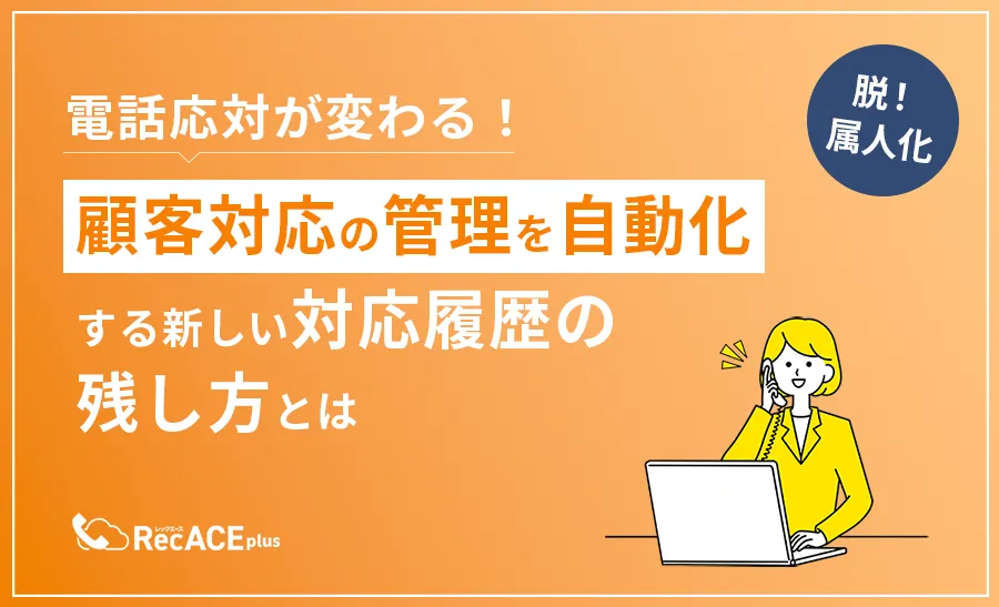 電話応対が変わる！顧客対応の管理を自動化する新しい対応履歴の残し方とは