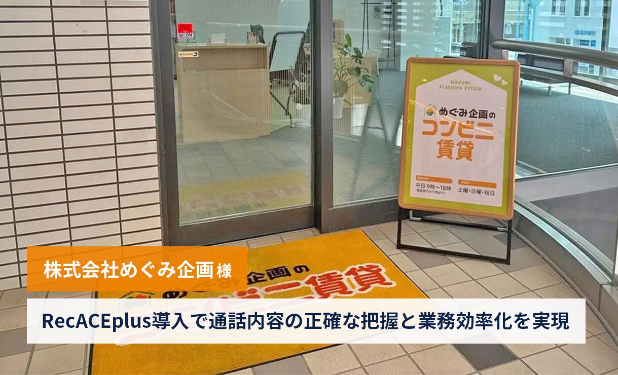 【株式会社めぐみ企画様】RecACEplus導入で通話内容の正確な把握と業務効率化を実現
