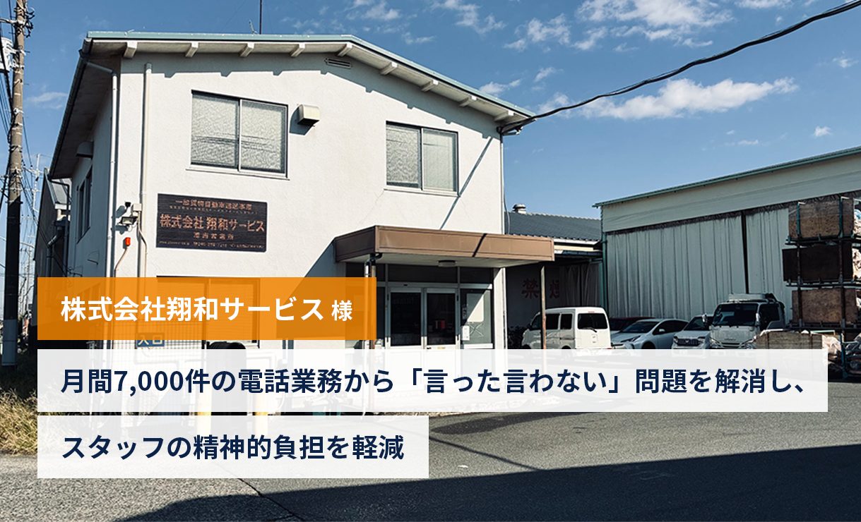 【株式会社翔和サービス様】月間7,000件の電話業務から「言った言わない」問題を解消し、スタッフの精神的負担を軽減