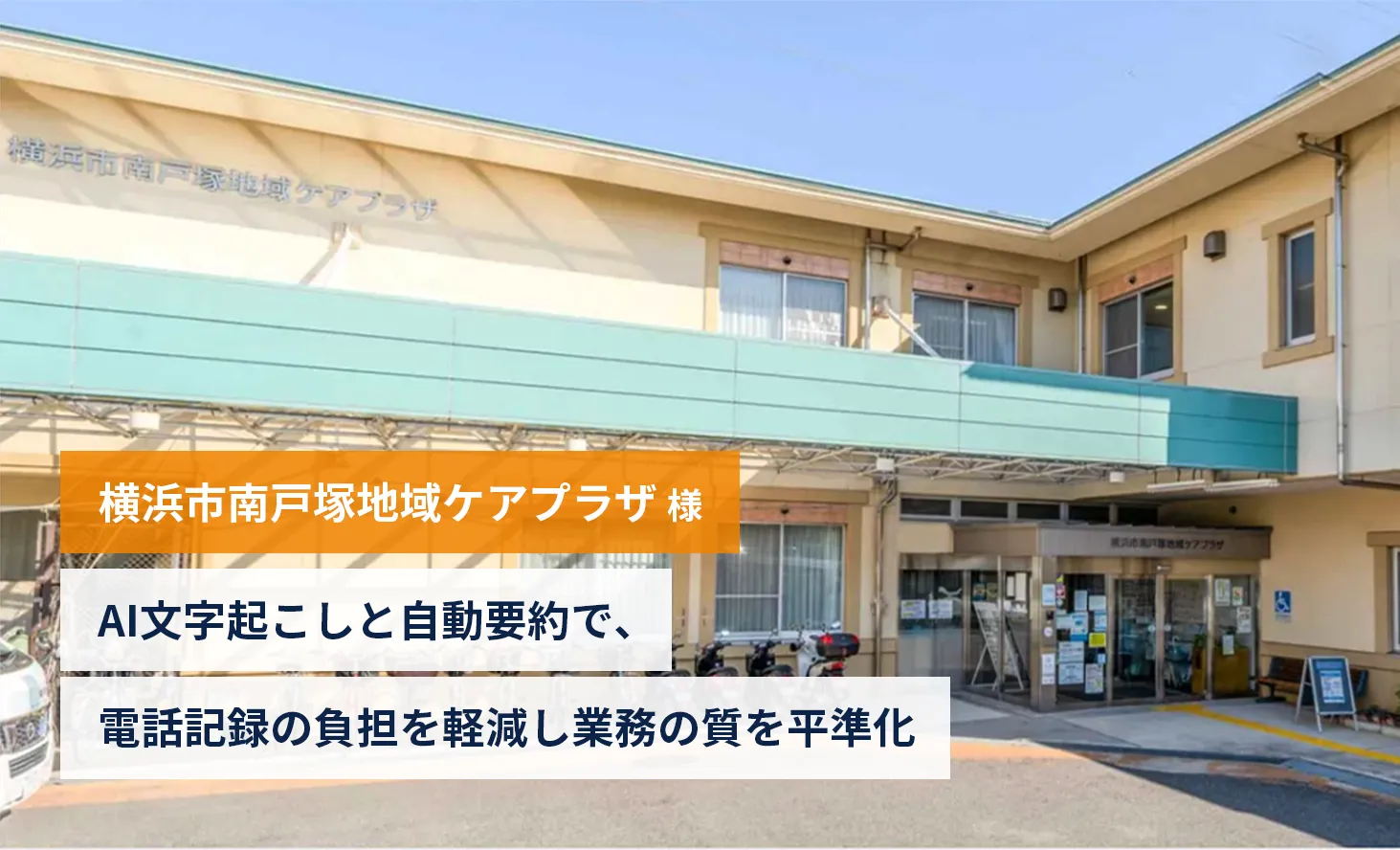 【横浜市南戸塚地域ケアプラザ様】AI文字起こしと自動要約で、電話記録の負担を軽減し業務の質を平準化