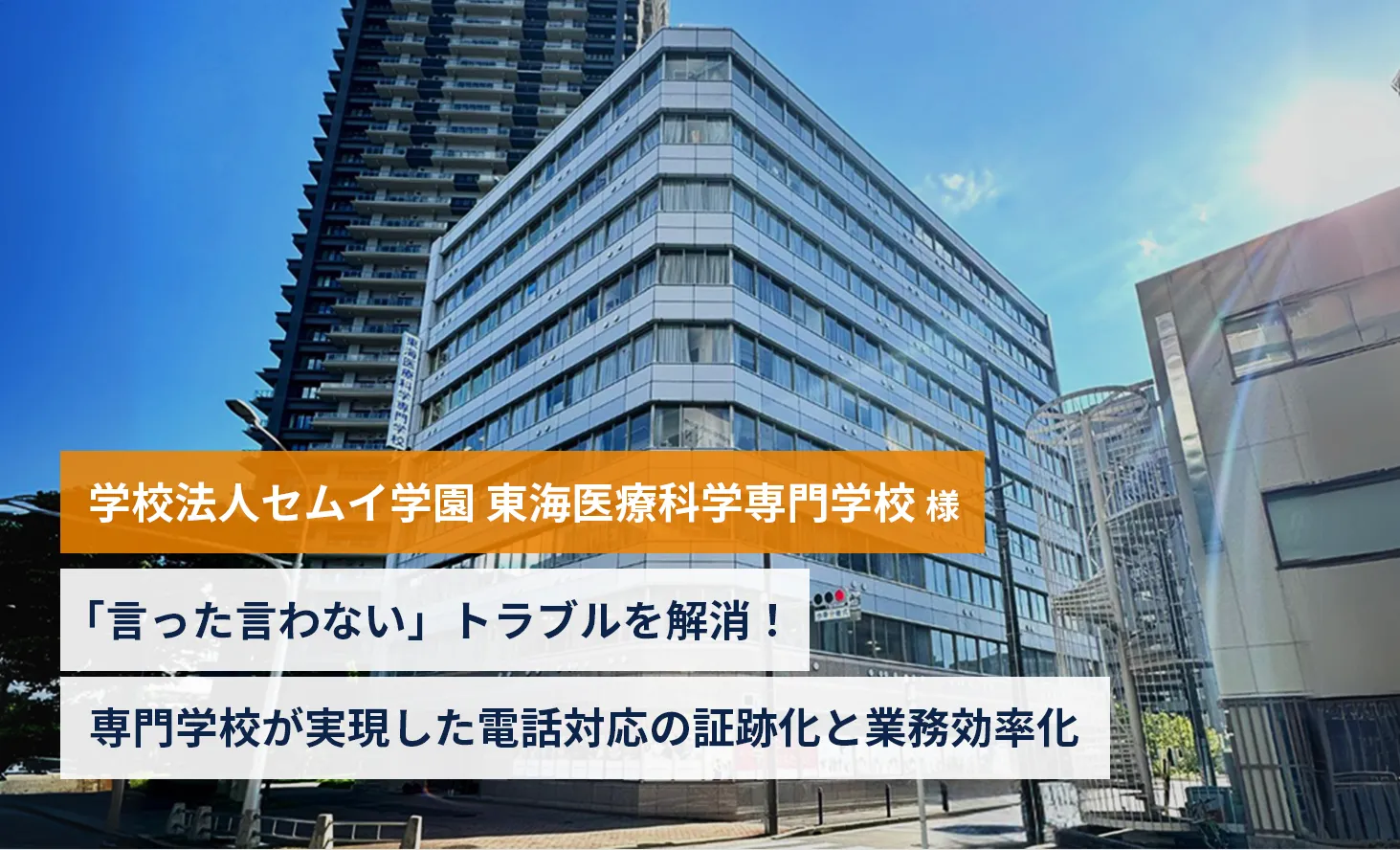 【学校法人セムイ学園 東海医療科学専門学校様】「言った言わない」トラブルを解消！専門学校が実現した電話対応の証跡化と業務効率化
