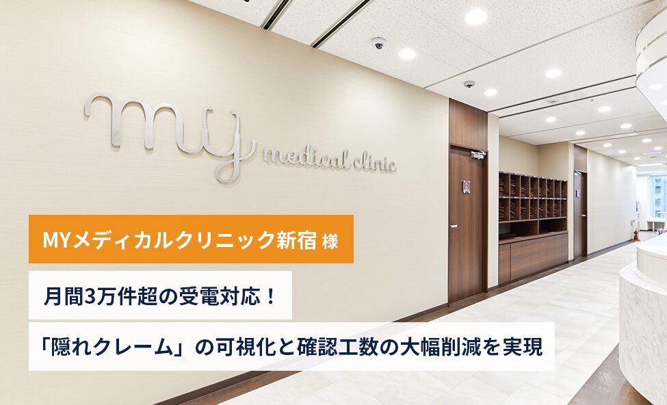 【MYメディカルクリニック新宿様】月間3万件超の受電対応。「隠れクレーム」の可視化と確認工数の大幅削減を実現